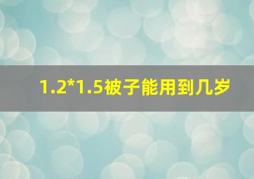 1.2*1.5被子能用到几岁