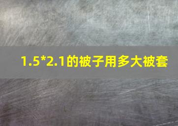 1.5*2.1的被子用多大被套