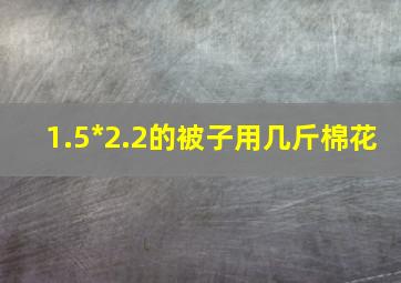 1.5*2.2的被子用几斤棉花