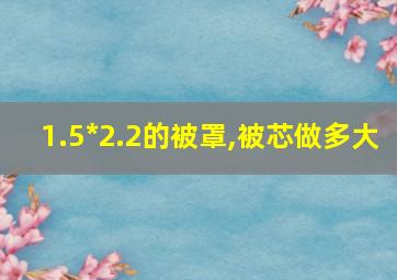 1.5*2.2的被罩,被芯做多大