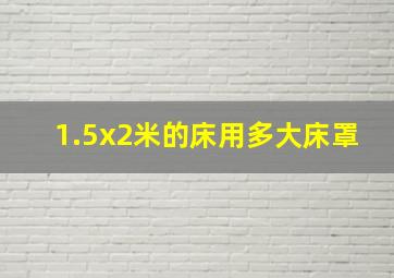 1.5x2米的床用多大床罩