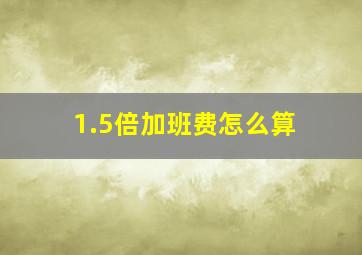 1.5倍加班费怎么算