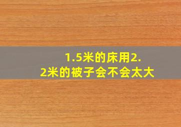 1.5米的床用2.2米的被子会不会太大