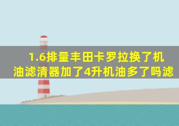 1.6排量丰田卡罗拉换了机油滤清器加了4升机油多了吗滤