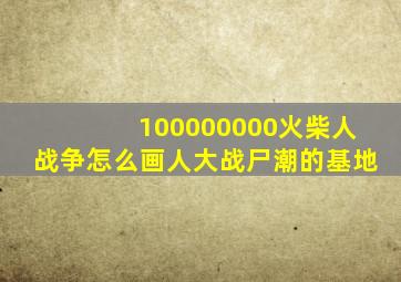 100000000火柴人战争怎么画人大战尸潮的基地