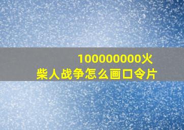 100000000火柴人战争怎么画口令片