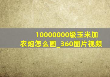 10000000级玉米加农炮怎么画_360图片视频