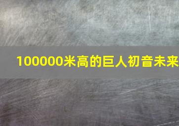 100000米高的巨人初音未来