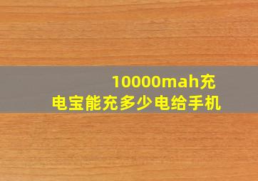 10000mah充电宝能充多少电给手机