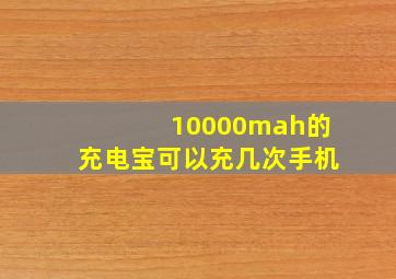 10000mah的充电宝可以充几次手机