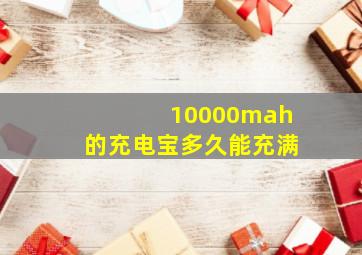 10000mah的充电宝多久能充满