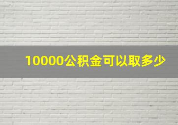 10000公积金可以取多少