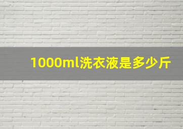 1000ml洗衣液是多少斤