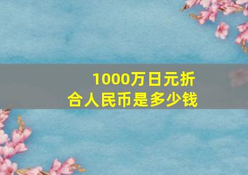 1000万日元折合人民币是多少钱