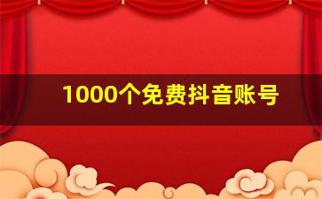 1000个免费抖音账号