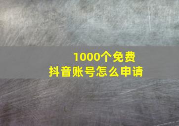 1000个免费抖音账号怎么申请