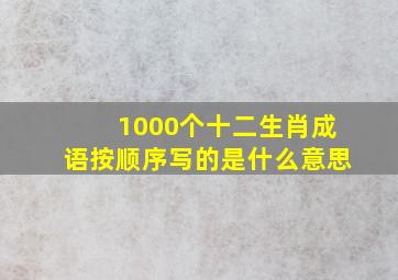 1000个十二生肖成语按顺序写的是什么意思