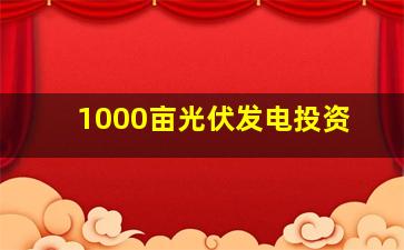 1000亩光伏发电投资