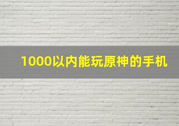 1000以内能玩原神的手机