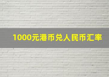 1000元港币兑人民币汇率