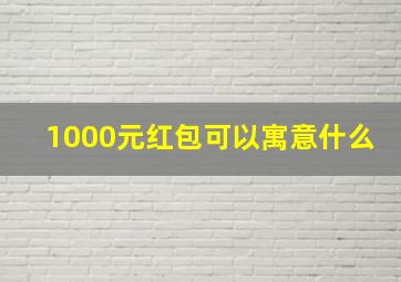 1000元红包可以寓意什么