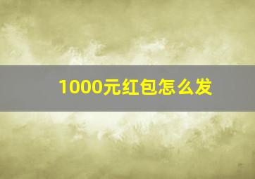 1000元红包怎么发