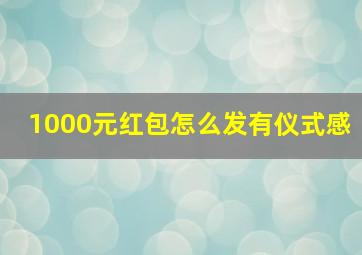 1000元红包怎么发有仪式感