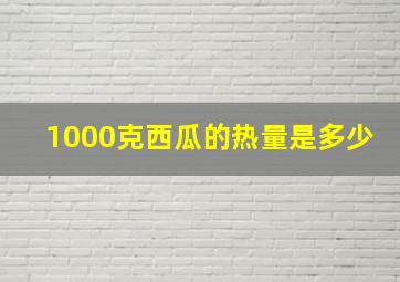 1000克西瓜的热量是多少