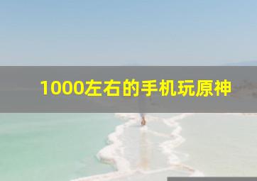 1000左右的手机玩原神