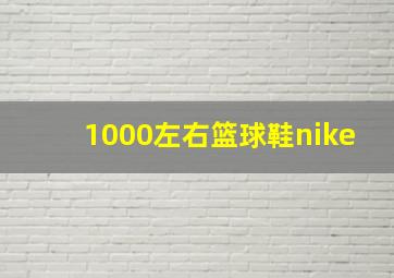 1000左右篮球鞋nike