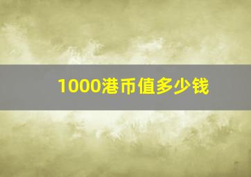 1000港币值多少钱