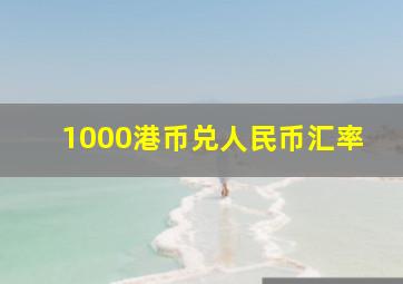 1000港币兑人民币汇率