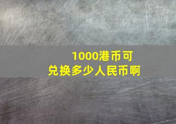 1000港币可兑换多少人民币啊