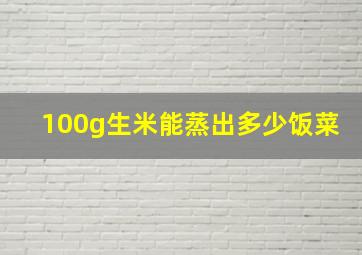 100g生米能蒸出多少饭菜