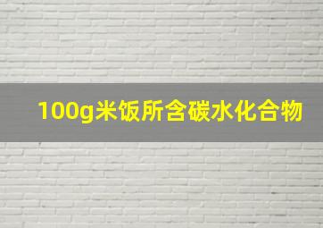 100g米饭所含碳水化合物