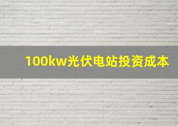 100kw光伏电站投资成本