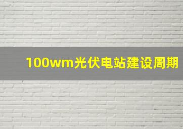 100wm光伏电站建设周期