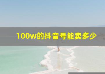 100w的抖音号能卖多少