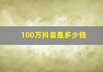 100万抖音是多少钱