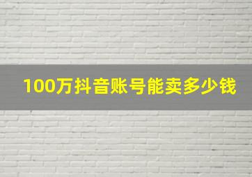 100万抖音账号能卖多少钱