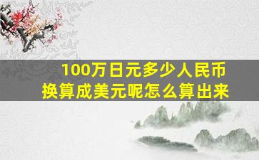 100万日元多少人民币换算成美元呢怎么算出来