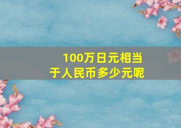 100万日元相当于人民币多少元呢