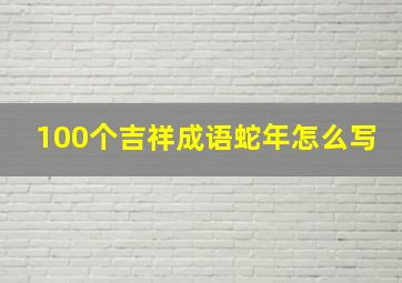 100个吉祥成语蛇年怎么写