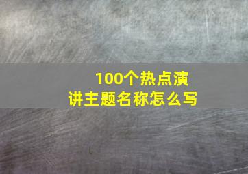 100个热点演讲主题名称怎么写