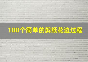 100个简单的剪纸花边过程