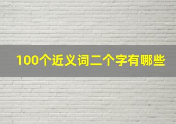 100个近义词二个字有哪些