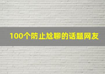 100个防止尬聊的话题网友