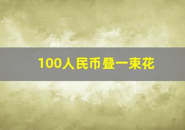 100人民币叠一束花