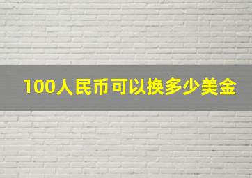 100人民币可以换多少美金