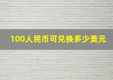 100人民币可兑换多少美元